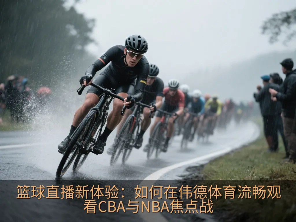 篮球直播新体验：如何在伟德体育流畅观看CBA与NBA焦点战